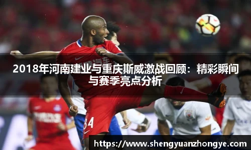 2018年河南建业与重庆斯威激战回顾：精彩瞬间与赛季亮点分析