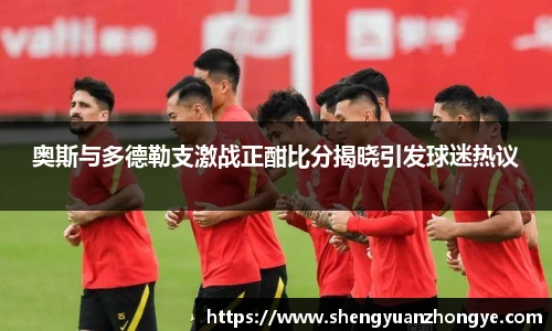 奥斯与多德勒支激战正酣比分揭晓引发球迷热议