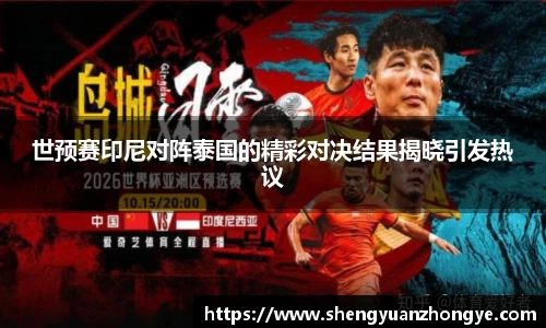 世预赛印尼对阵泰国的精彩对决结果揭晓引发热议