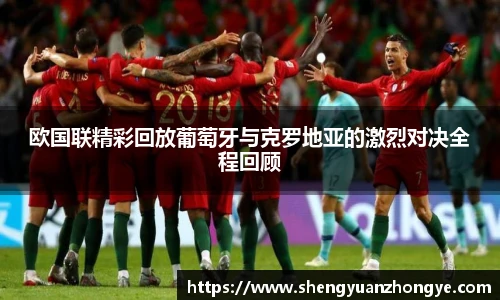 欧国联精彩回放葡萄牙与克罗地亚的激烈对决全程回顾